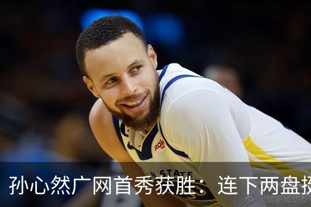 孙心然广网首秀获胜：连下两盘挺进16强，排名飞升