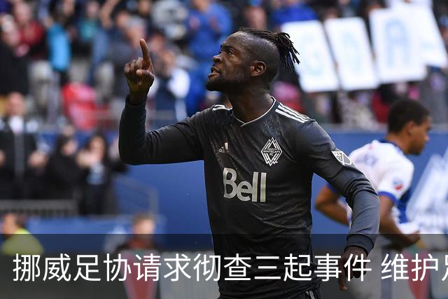 挪威足协请求彻查三起事件 维护足球治理透明度